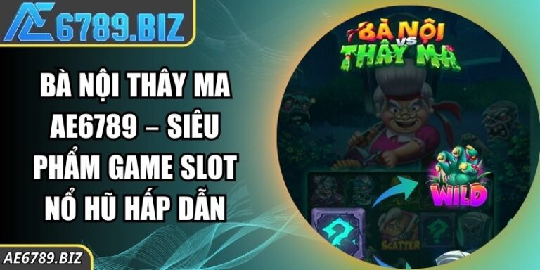 Bà Nội Thây Ma AE6789 – Siêu Phẩm Game Slot Nổ Hũ Hấp Dẫn