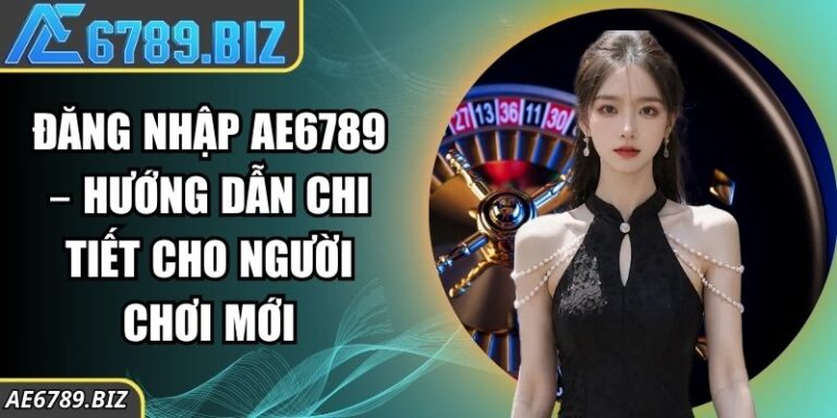 Đăng nhập AE6789 – Hướng Dẫn Chi Tiết Cho Người Chơi Mới