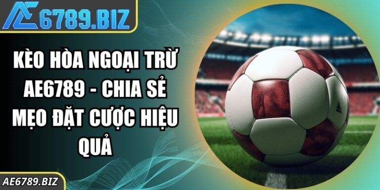 Kèo Hòa Ngoại Trừ AE6789 - Chia Sẻ Mẹo Đặt Cược Hiệu Quả 6 Kèo Hòa Ngoại Trừ AE6789 - Chia Sẻ Mẹo Đặt Cược Hiệu Quả