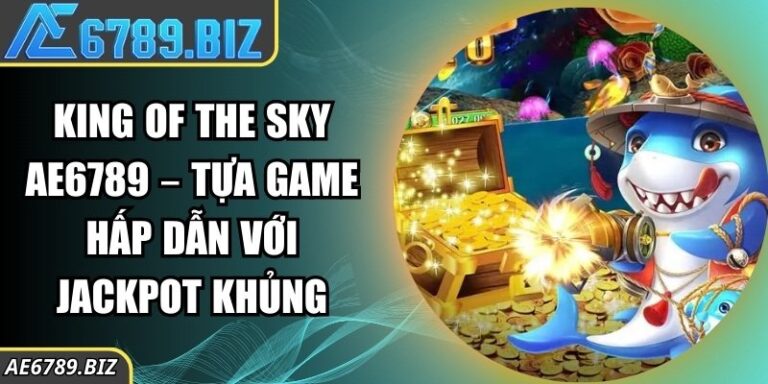 King of the Sky AE6789 – Tựa game hấp dẫn với jackpot khủng