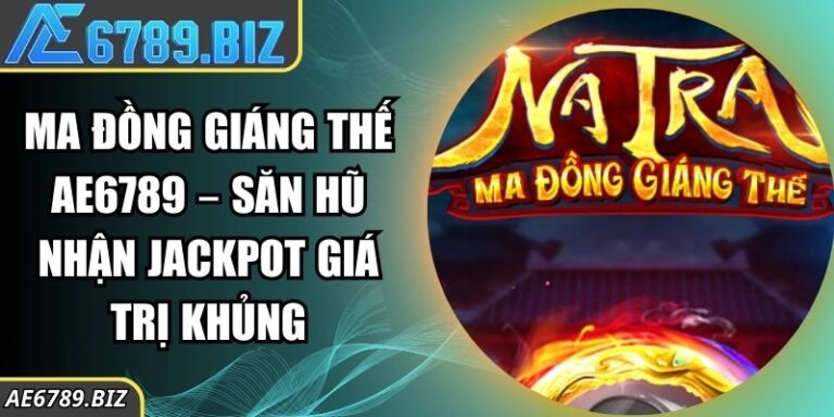 Ma Đồng Giáng Thế AE6789 – Săn Hũ Nhận Jackpot Giá Trị Khủng