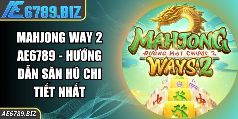 Mahjong Way 2 AE6789 - Hướng Dẫn Săn Hũ Chi Tiết Nhất