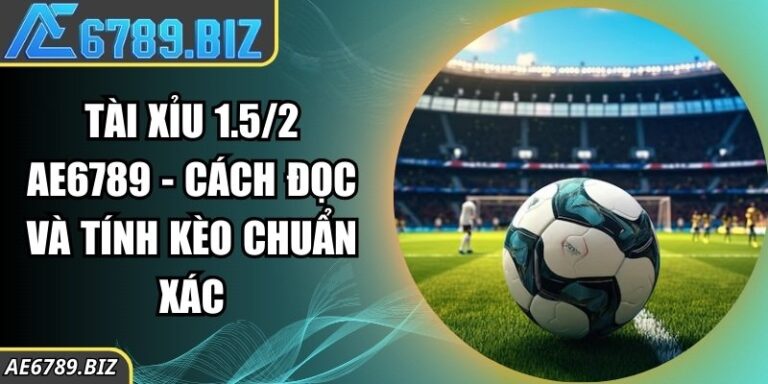 Tài Xỉu 1.5/2 Ae6789 - Cách Đọc Và Tính Kèo Chuẩn Xác 8 Tài Xỉu 1.5/2 Ae6789 - Cách Đọc Và Tính Kèo Chuẩn Xác