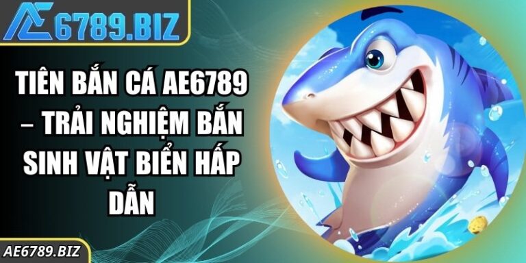 Tiên Bắn Cá AE6789 – Trải Nghiệm Bắn Sinh Vật Biển Hấp Dẫn