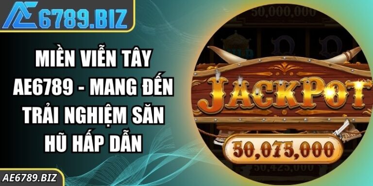 Miền Viễn Tây AE6789 - Mang Đến Trải Nghiệm Săn Hũ Hấp Dẫn